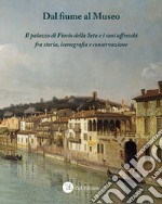 Dal fiume al museo. Il palazzo di Fiorio della Seta e i suoi affreschi fra storia, iconografia e conservazione. Ediz. integrale libro