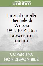 La scultura alla Biennale di Venezia 1895-1914. Una presenza in ombra libro