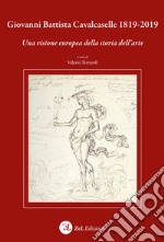 Giovanni Battista Cavalcaselle 1819-2019. Una visione europea della storia dell'arte libro