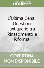 L'Ultima Cena. Questioni antiquarie tra Rinascimento e Riforma