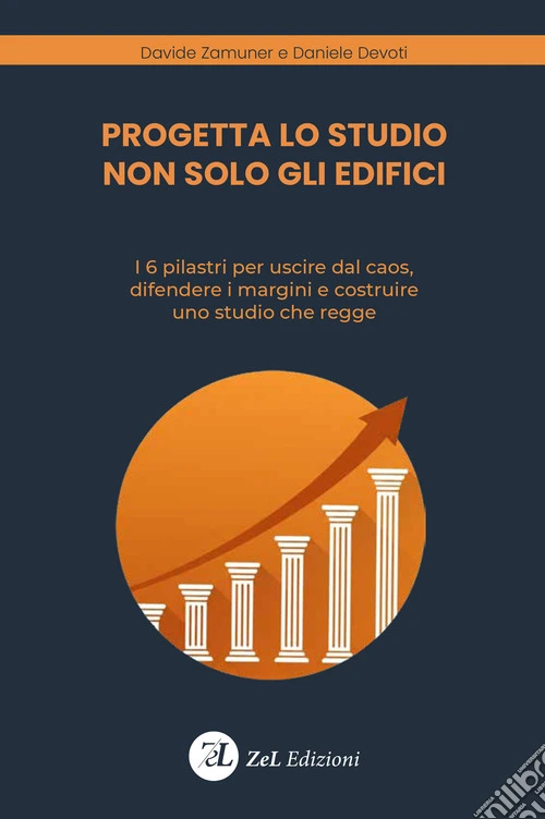 Progetta lo studio non solo gli edifici. I 6 pilastri per uscire dal caos, difendere i margini e costruire uno studio che regge. Ediz. illustrata