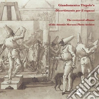 Giandomenico Tiepolo's «Divertimento per li regazzi». The recovered albums of the Antonio Morassi Photo Archive. Ediz. illustrata libro