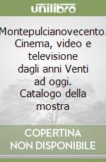 Montepulcianovecento. Cinema, video e televisione dagli anni Venti ad oggi. Catalogo della mostra