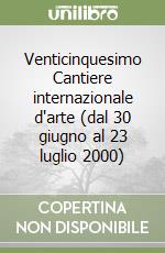 Venticinquesimo Cantiere internazionale d'arte (dal 30 giugno al 23 luglio 2000) libro