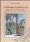 A Chianciano si parla(va) così. Parole, modi di dire, motti proverbiali della parlata chiancianese in uso e in disuso libro di Fabbri Alberto