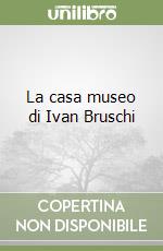 La casa museo di Ivan Bruschi libro