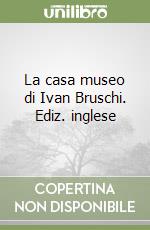 La casa museo di Ivan Bruschi. Ediz. inglese libro