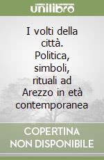 I volti della città. Politica, simboli, rituali ad Arezzo in età contemporanea libro