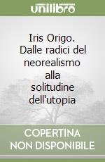 Iris Origo. Dalle radici del neorealismo alla solitudine dell'utopia