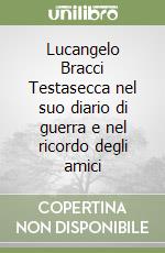 Lucangelo Bracci Testasecca nel suo diario di guerra e nel ricordo degli amici libro