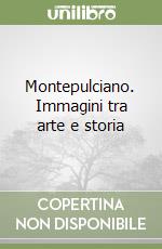 Montepulciano. Immagini tra arte e storia libro