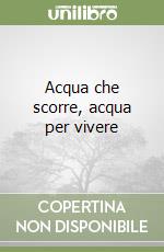 Acqua che scorre, acqua per vivere libro