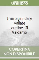 Immagini dalle vallate aretine. Il Valdarno libro