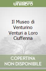 Il Museo di Venturino Venturi a Loro Ciuffenna libro