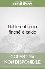 Battere il ferro finché è caldo libro