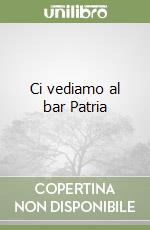 Ci vediamo al bar Patria