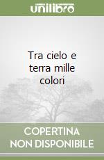 Tra cielo e terra mille colori libro