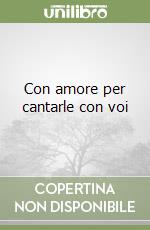 Con amore per cantarle con voi