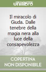 Il miracolo di Giuda. Dalle tenebre della magia nera alla luce della consapevolezza