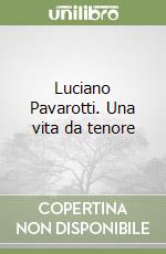 Luciano Pavarotti. Una vita da tenore libro