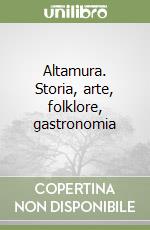 Altamura. Storia, arte, folklore, gastronomia libro