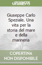 Giuseppe Carlo Speziale. Una vita per la storia del mare e della marineria libro