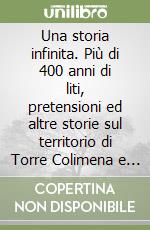 Una storia infinita. Più di 400 anni di liti, pretensioni ed altre storie sul territorio di Torre Colimena e dintorni libro