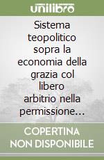 Sistema teopolitico sopra la economia della grazia col libero arbitrio nella permissione de' mali morali libro