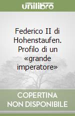 Federico II di Hohenstaufen. Profilo di un «grande imperatore» libro