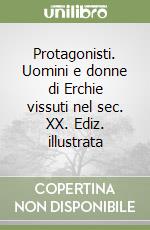 Protagonisti. Uomini e donne di Erchie vissuti nel sec. XX. Ediz. illustrata libro