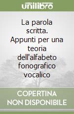 La parola scritta. Appunti per una teoria dell'alfabeto fonografico vocalico libro