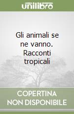 Gli animali se ne vanno. Racconti tropicali libro