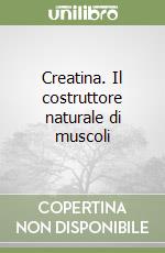 Creatina. Il costruttore naturale di muscoli libro