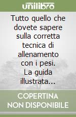 Tutto quello che dovete sapere sulla corretta tecnica di allenamento con i pesi. La guida illustrata passo per passo al perfezionamento dell'esecuzione... libro