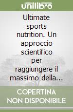 Ultimate sports nutrition. Un approccio scientifico per raggiungere il massimo della performance