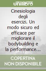 Cinesiologia degli esercizi. Un modo sicuro ed efficace per migliorare il bodybuilding e la performance atletica libro