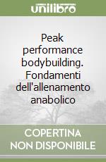 Peak performance bodybuilding. Fondamenti dell'allenamento anabolico