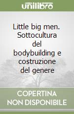 Little big men. Sottocultura del bodybuilding e costruzione del genere libro