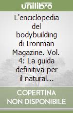L'enciclopedia del bodybuilding di Ironman Magazine. Vol. 4: La guida definitiva per il natural bodybuilding