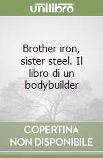 Brother iron, sister steel. Il libro di un bodybuilder