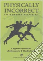 Physically incorrect-Fisicamente scorretto. L'approccio scientifico all'allenamento di Charles Staley libro