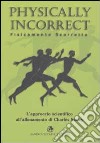 Physically incorrect-Fisicamente scorretto. L'approccio scientifico all'allenamento di Charles Staley libro di Staley Charles Ciccarelli S. (cur.)