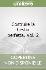 Costruire la bestia perfetta. Vol. 2 libro