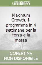 Maximum Growth. Il programma in 4 settimane per la forza e la massa