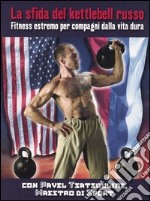 La sfida del kettlebell russo. Fitness estremo per compagni dalla vita dura libro