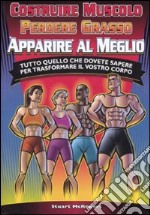 Costruire muscolo, perdere grasso, apparire al meglio. Tutto quello che dovete sapere per trasformare il vostro corpo. Ediz. illustrata libro