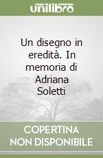 Un disegno in eredità. In memoria di Adriana Soletti libro