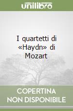 I quartetti di «Haydn» di Mozart
