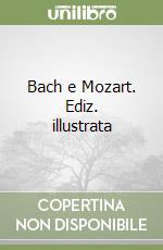 Bach e Mozart. Ediz. illustrata libro