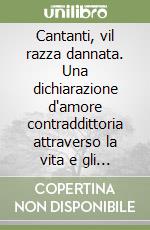 Cantanti, vil razza dannata. Una dichiarazione d'amore contraddittoria attraverso la vita e gli incontri di Ugo Benelli libro